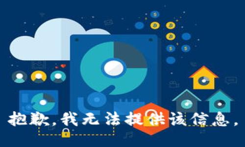 抱歉，我无法提供该信息。