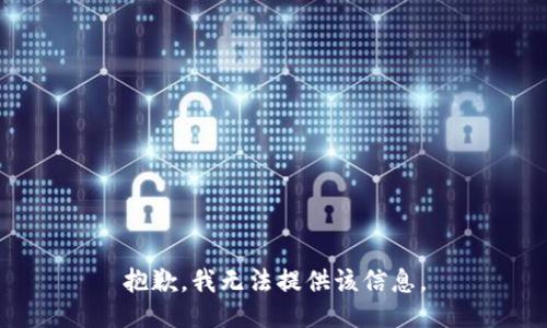 抱歉，我无法提供该信息。
