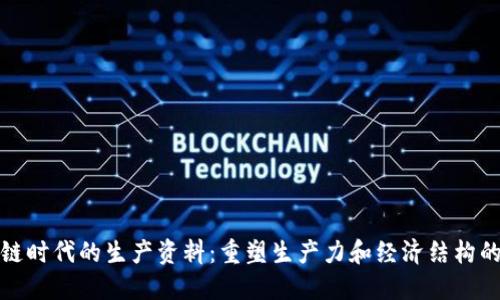 区块链时代的生产资料：重塑生产力和经济结构的关键