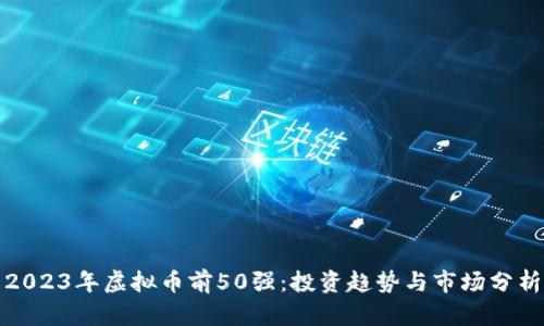 2023年虚拟币前50强：投资趋势与市场分析