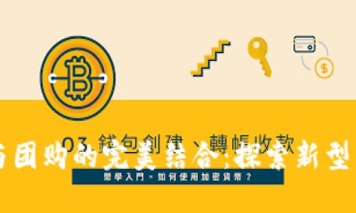 区块链与团购的完美结合：探索新型团购软件