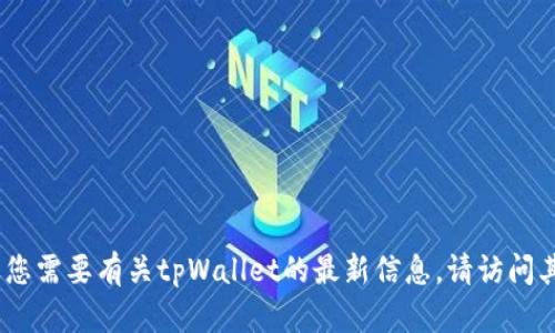 抱歉，我无法提供实时信息或最新更新。如果您需要有关tpWallet的最新信息，请访问其官方网站或社交媒体渠道以获取最新动态。