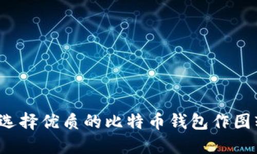 如何选择优质的比特币钱包作图软件？