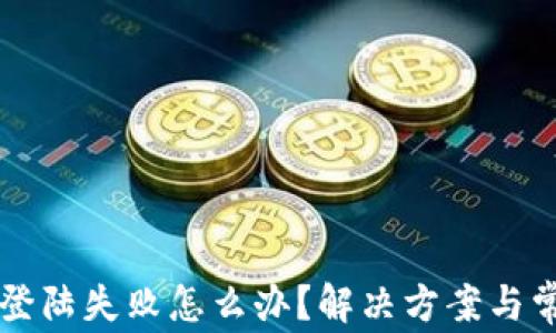 
区块链钱包登陆失败怎么办？解决方案与常见问题解析