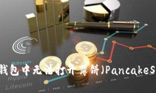 如何解决TP钱包中无法打开薄饼（PancakeSwap）的问题