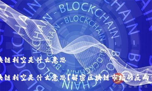 区块链利空是什么意思

区块链利空是什么意思？解密区块链市场的反向信号