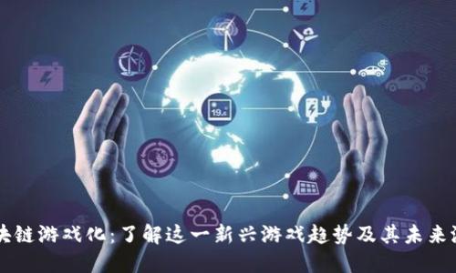区块链游戏化：了解这一新兴游戏趋势及其未来潜力
