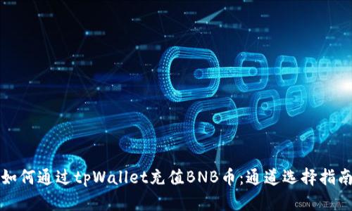 如何通过tpWallet充值BNB币：通道选择指南