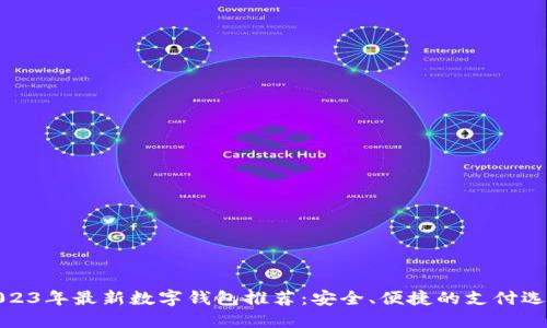 2023年最新数字钱包推荐：安全、便捷的支付选择