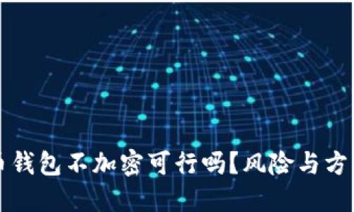 比特币钱包不加密可行吗？风险与方法详解