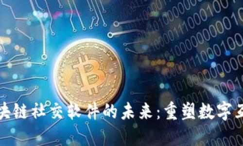 探索区块链社交软件的未来：重塑数字互动方式