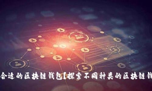 如何选择合适的区块链钱包？探索不同种类的区块链钱包和特点