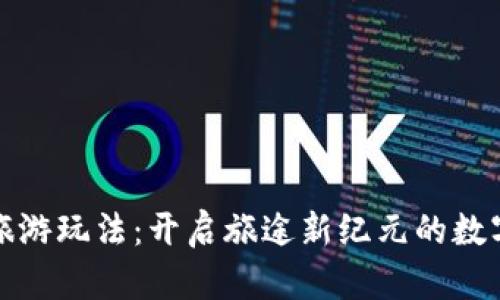 区块链旅游玩法：开启旅途新纪元的数字化体验