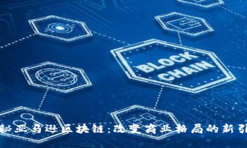揭秘亚马逊区块链：改变商业格局的新引擎