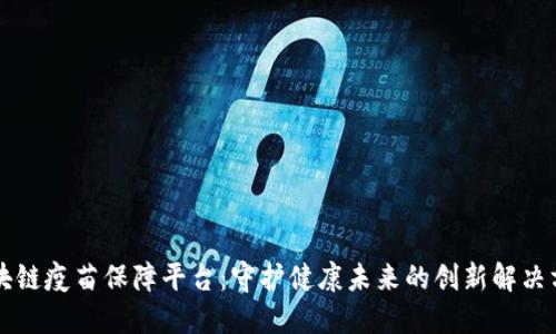 区块链疫苗保障平台：守护健康未来的创新解决方案