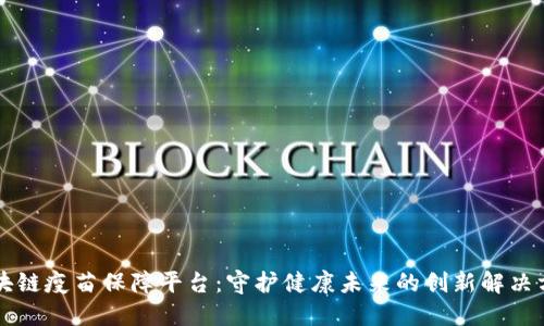 区块链疫苗保障平台：守护健康未来的创新解决方案