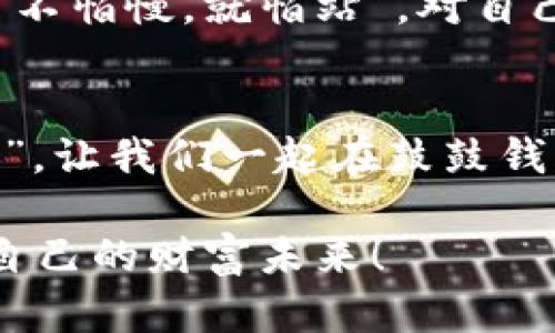   鼓鼓钱包支持狗狗币交易，畅享数字资产新体验 / 
 guanjianci 鼓鼓钱包, 狗狗币, 数字资产, 交易 /guanjianci 

引言：数字货币的崛起
在如今这个信息技术飞速发展的时代，数字货币的发展如雨后春笋般迅速崛起。而在众多数字货币中，狗狗币（Dogecoin）凭借搞笑的起源和热情的社区追随者，成为了一个不容忽视的存在。作为一种加密货币，狗狗币不仅是一种投资工具，也是一种社交货币。在这种背景下，鼓鼓钱包的上线，尤其支持狗狗币交易的功能，无疑为数字资产的管理提供了更多便利。

鼓鼓钱包：你的数字资产管理助手
鼓鼓钱包作为一款新兴的数字货币钱包，致力于为用户提供安全、便捷的数字资产管理平台。无论是初学者还是资深交易者，鼓鼓钱包都能满足不同层次用户的需求。在这款钱包中，用户不仅可以便捷地存取狗狗币，还有助于追踪市场动态，随时把握投资机会。

狗狗币背后的故事
狗狗币起源于2013年一位程序员的玩笑，他以一只可爱的柴犬图案为背景创造了这一加密货币。初期，这一货币并未受到太多关注，然而随着时间的推移，它逐渐拥有了自己的粉丝社区，并在社交媒体上形成了强大的传播效应。“风口上的猪，躺着也能赚钱”，这句话放在狗狗币上再合适不过了。

鼓鼓钱包的狗狗币交易支持
鼓鼓钱包的上线为狗狗币的广泛应用提供了一个新的载体。用户只需下载鼓鼓钱包的应用程序，便能方便地进行狗狗币的交易。通过简洁易用的界面设计，不论是充值、提现，还是实时交易，用户都能够轻松上手。这正如“自古深情留不住，唯有套路得人心”，鼓鼓钱包的设计和功能深得用户青睐。

使用鼓鼓钱包的优势
使用鼓鼓钱包进行狗狗币交易的优势显而易见。首先是安全性，鼓鼓钱包采用业界领先的加密技术，为用户的资产提供多重保障。其次，便捷性让用户无需花费过多时间和精力在繁琐的交易过程中，直接参与数字资产的增值。最后，鼓鼓钱包的客服团队全天候在线，解决用户在交易中遇到的各种问题，就像“有困难找医生”，让你无后顾之忧。

如何在鼓鼓钱包中交易狗狗币
在鼓鼓钱包中交易狗狗币非常简单，以下是具体步骤：
ol
  li下载并安装鼓鼓钱包应用。/li
  li注册账号并完成身份验证。/li
  li进行钱包充值，可以选择多种支付方式。/li
  li在首页选择狗狗币，输入交易金额。/li
  li确认交易信息，点击“确认交易”按钮。/li
  li交易成功后，待资金到达即可查看余额变化。/li
/ol
在这个操作简洁的过程中，用户可以把时间省下来，去做自己更感兴趣的事情。“一分耕耘，一分收获”，但在鼓鼓钱包中，你可能只需一分的时间，就能收获一份惊喜。

狗狗币的市场动态及趋势分析
狗狗币市场动态与全球经济息息相关。近年来，随着越来越多的商家开始接受狗狗币作为支付方式，狗狗币的应用场景正在不断扩大。用户可以用狗狗币购买商品，进行网络捐赠，甚至在社交媒体上打赏喜爱的内容创作者。“一日之计在于晨”，早买狗狗币可能意味着前景更广阔的投资回报。

鼓鼓钱包与狗狗币社区的互动
狗狗币不仅是一种货币，它背后有一个活跃的社区。鼓鼓钱包也在不断与狗狗币社区互动，举办各种活动，吸引新用户。同时，通过教育和讨论平台，用户可以了解更多关于狗狗币的知识，“三人行，必有我师”，每个人都能从中得到启发。

强调安全与风险管理
尽管鼓鼓钱包为用户提供了安全保障，然而在数字货币的交易中，风险始终存在。市场波动性大，价格起伏不定，用户在投资时应保持理智，切忌追涨杀跌。正如谚语所说，“不怕慢，就怕站”，对自己投资的方向要有清晰的认知。

结语：与鼓鼓钱包一起探索数字资产的未来
鼓鼓钱包的推出来，正是应对数字货币市场需求的重要措施。选择鼓鼓钱包，不仅是选择了一种新的交易方式，更是在与这个充满可能性的数字资产时代相连。“天道酬勤”，让我们一起在鼓鼓钱包的帮助下，探索狗狗币及其他数字资产的财富之路！

通过上述内容，我们不仅了解了鼓鼓钱包如何支持狗狗币交易，还能感受到其中的文化和个人情感。让我们一起在这个充满机遇的时代，抓住数字货币的脉搏，开创属于自己的财富未来！