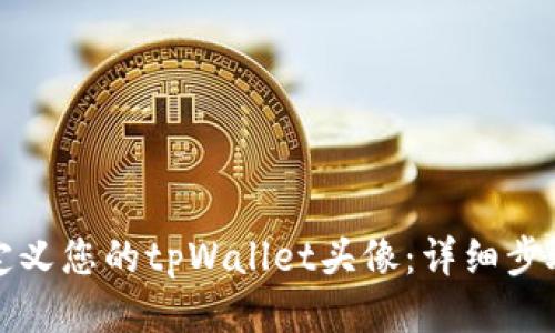如何自定义您的tpWallet头像：详细步骤与技巧