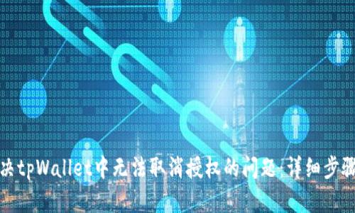 如何解决tpWallet中无法取消授权的问题：详细步骤和技巧