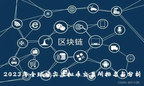 2023年全球顶尖虚拟币交易所排名与分析