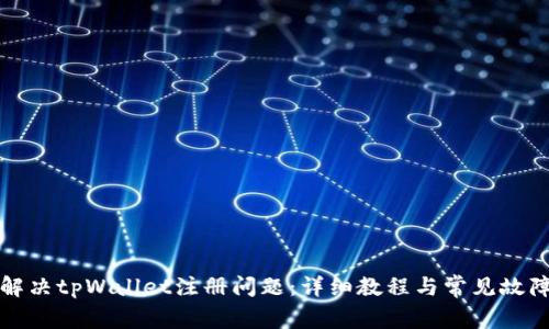 如何解决tpWallet注册问题：详细教程与常见故障解析