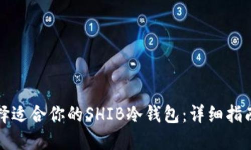 如何选择适合你的SHIB冷钱包：详细指南与推荐