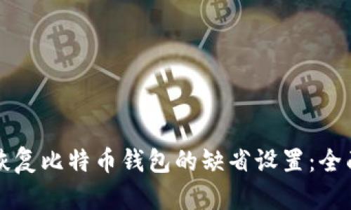 如何恢复比特币钱包的缺省设置：全面指南