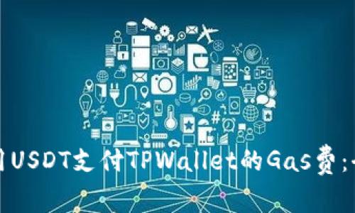 如何使用USDT支付TPWallet的Gas费：全面指南