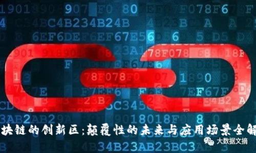区块链的创新区:颠覆性的未来与应用场景全解析