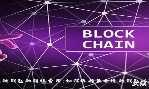 探究不同区块链钱包的转账费用:如何选择最合适的钱包以降低交易成本