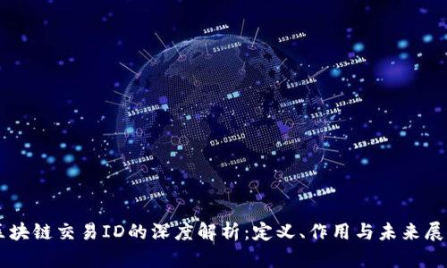 区块链交易ID的深度解析:定义、作用与未来展望