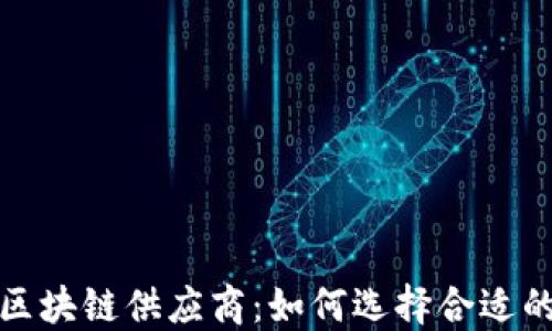 探秘正规区块链供应商:如何选择合适的合作伙伴