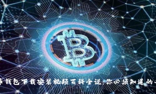 比特币钱包下载安装视频百科全说:你必须知道的每一步
