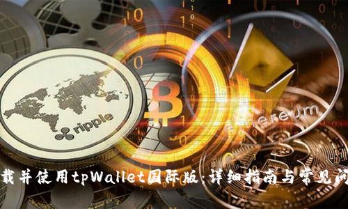 如何下载并使用tpWallet国际版：详细指南与常见问题解答