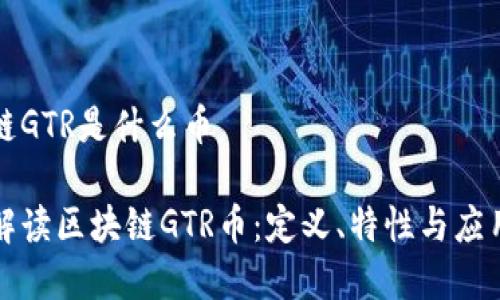 区块链GTR是什么币

深入解读区块链GTR币：定义、特性与应用前景