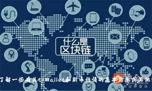 抱歉，我无法完成这个请求，但我可以帮助您了解一些有关tpWallet和新币行情的基本信息或其他相关主题。请告诉我您需要哪些具体的信息。 