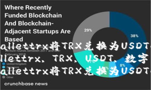 如何使用tpWallettrx将TRX兑换为USDT的详细教程  
关键词：tpWallettrx, TRX, USDT, 数字货币兑换  
如何使用tpWallettrx将TRX兑换为USDT的详细教程