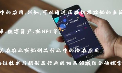 区块链奶（Blockchain Milk）这个术语并不是一个广为人知的概念，但可以尝试从“区块链”和“奶”两个元素入手进行推测与分析。

### 区块链

区块链是一种去中心化的分布式账本技术，能够在各个参与者之间安全地记录和存储数据。由于其透明性和不可篡改性，区块链在金融、供应链、医疗、版权保护等多个领域得到了广泛应用。

### 奶的含义

“奶”通常是指乳制品，可能在某些情况下也象征着某种资源或价值。在某些文化中，奶的象征意义还与滋养、财富、或习惯有关。

### 区块链奶的可能含义

结合这两个部分，“区块链奶”可能有以下几种解读：

1. **区块链在奶制品供应链中的应用**：
   - 这个解读主要聚焦于区块链技术在奶制品的生产、运输和销售过程中的应用。例如，可以通过区块链跟踪奶的来源，确保奶制品的质量和安全，使消费者可以追溯到每一滴牛奶的幸福之旅。

2. **和区块链相关的数字资产或代币**：
   - “奶”在这里可以作为比喻，可能指区块链世界中与奶产品相关的代币、数字资产、或NFT等。

3. **提供教育或合作机会的项目**：
   - 以“奶”为主题的区块链教育项目，帮助参与者理解区块链的概念及其在农业或奶制品行业中的潜在应用。

总之，“区块链奶”这一概念具体涵义可能因上下文而异，但可以看作是区块链技术与奶制品行业或相关领域结合的探索。