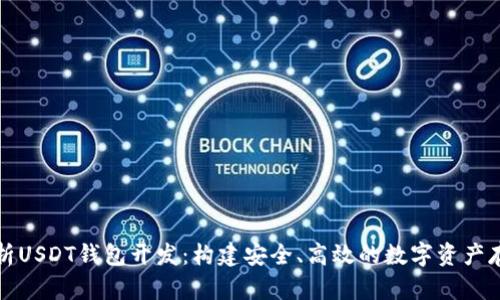 全面解析USDT钱包开发：构建安全、高效的数字资产存储方案