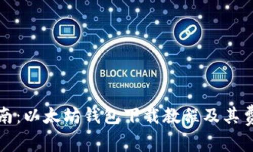 完整指南：以太坊钱包下载教程及其费用详解